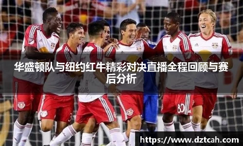 华盛顿队与纽约红牛精彩对决直播全程回顾与赛后分析