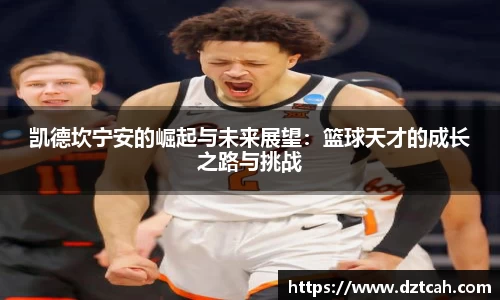 凯德坎宁安的崛起与未来展望：篮球天才的成长之路与挑战