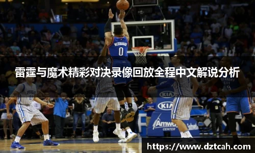 雷霆与魔术精彩对决录像回放全程中文解说分析
